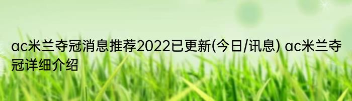 ac米兰夺冠消息推荐2022已更新(今日/讯息) ac米兰夺冠详细介绍