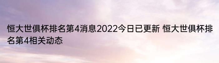 恒大世俱杯排名第4消息2022今日已更新 恒大世俱杯排名第4相关动态