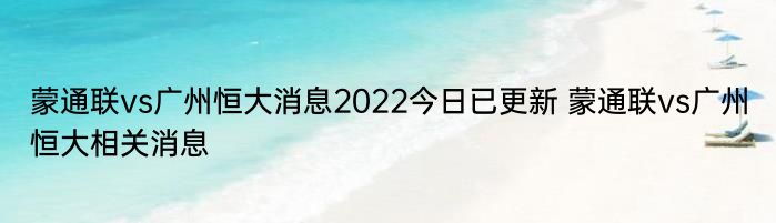 蒙通联vs广州恒大消息2022今日已更新 蒙通联vs广州恒大相关消息