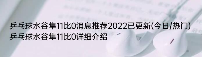 乒乓球水谷隼11比0消息推荐2022已更新(今日/热门) 乒乓球水谷隼11比0详细介绍