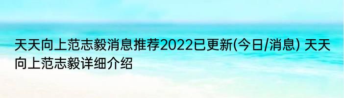 天天向上范志毅消息推荐2022已更新(今日/消息) 天天向上范志毅详细介绍