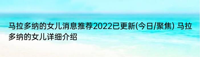 马拉多纳的女儿消息推荐2022已更新(今日/聚焦) 马拉多纳的女儿详细介绍