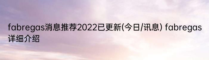 fabregas消息推荐2022已更新(今日/讯息) fabregas详细介绍