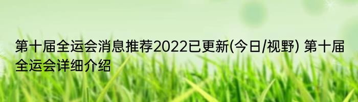 第十届全运会消息推荐2022已更新(今日/视野) 第十届全运会详细介绍