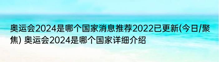 奥运会2024是哪个国家消息推荐2022已更新(今日/聚焦) 奥运会2024是哪个国家详细介绍