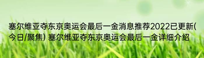 塞尔维亚夺东京奥运会最后一金消息推荐2022已更新(今日/聚焦) 塞尔维亚夺东京奥运会最后一金详细介绍