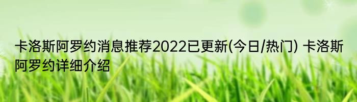 卡洛斯阿罗约消息推荐2022已更新(今日/热门) 卡洛斯阿罗约详细介绍