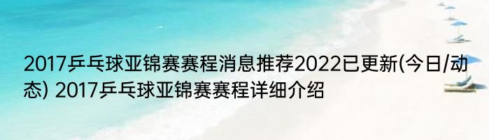 2017乒乓球亚锦赛赛程消息推荐2022已更新(今日/动态) 2017乒乓球亚锦赛赛程详细介绍