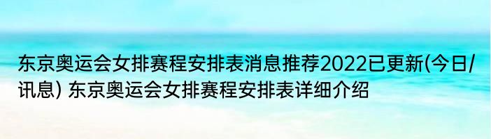 东京奥运会女排赛程安排表消息推荐2022已更新(今日/讯息) 东京奥运会女排赛程安排表详细介绍