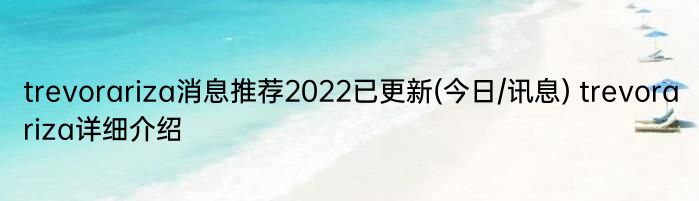 trevorariza消息推荐2022已更新(今日/讯息) trevorariza详细介绍