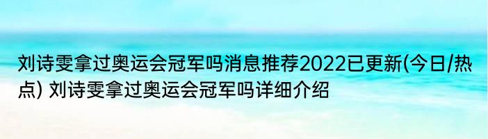 刘诗雯拿过奥运会冠军吗消息推荐2022已更新(今日/热点) 刘诗雯拿过奥运会冠军吗详细介绍