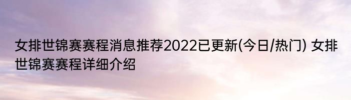 女排世锦赛赛程消息推荐2022已更新(今日/热门) 女排世锦赛赛程详细介绍