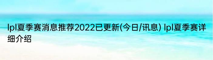 lpl夏季赛消息推荐2022已更新(今日/讯息) lpl夏季赛详细介绍