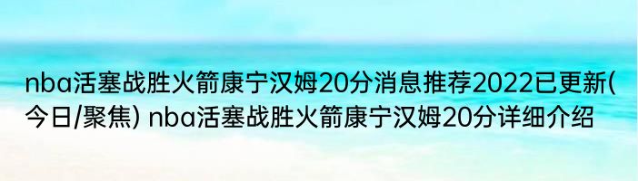 nba活塞战胜火箭康宁汉姆20分消息推荐2022已更新(今日/聚焦) nba活塞战胜火箭康宁汉姆20分详细介绍