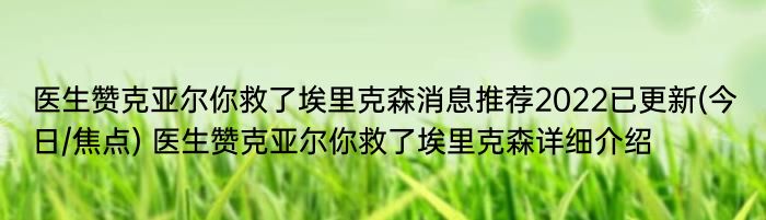 医生赞克亚尔你救了埃里克森消息推荐2022已更新(今日/焦点) 医生赞克亚尔你救了埃里克森详细介绍