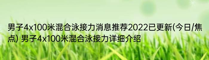 男子4x100米混合泳接力消息推荐2022已更新(今日/焦点) 男子4x100米混合泳接力详细介绍