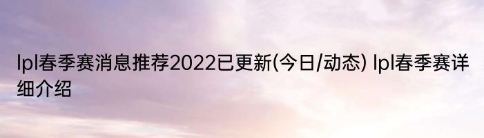 lpl春季赛消息推荐2022已更新(今日/动态) lpl春季赛详细介绍