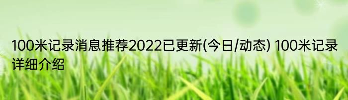 100米记录消息推荐2022已更新(今日/动态) 100米记录详细介绍