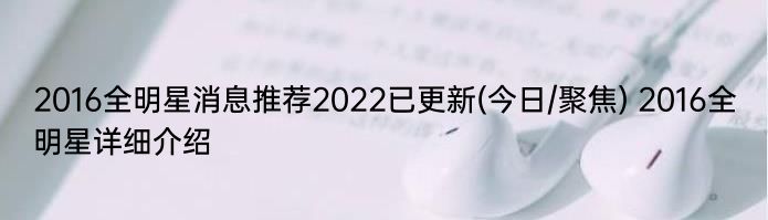 2016全明星消息推荐2022已更新(今日/聚焦) 2016全明星详细介绍