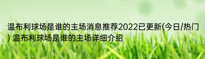 温布利球场是谁的主场消息推荐2022已更新(今日/热门) 温布利球场是谁的主场详细介绍