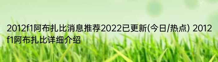 2012f1阿布扎比消息推荐2022已更新(今日/热点) 2012f1阿布扎比详细介绍