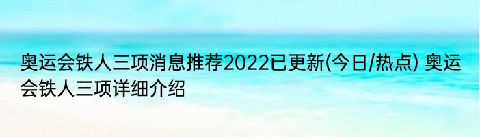 奥运会铁人三项消息推荐2022已更新(今日/热点) 奥运会铁人三项详细介绍