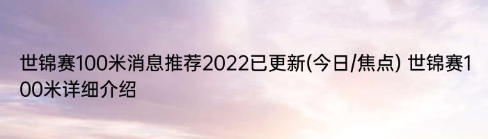 世锦赛100米消息推荐2022已更新(今日/焦点) 世锦赛100米详细介绍