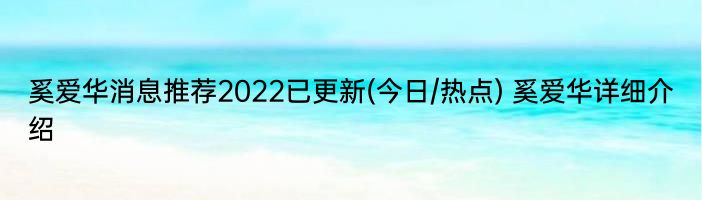 奚爱华消息推荐2022已更新(今日/热点) 奚爱华详细介绍