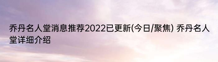 乔丹名人堂消息推荐2022已更新(今日/聚焦) 乔丹名人堂详细介绍