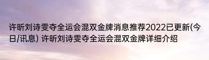 许昕刘诗雯夺全运会混双金牌消息推荐2022已更新(今日/讯息) 许昕刘诗雯夺全运会混双金牌详细介绍