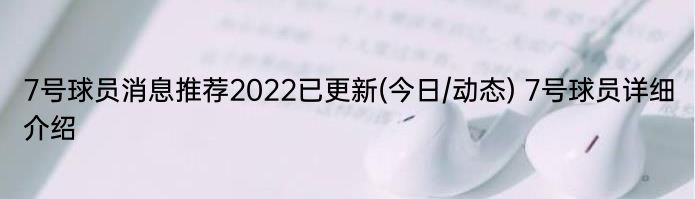 7号球员消息推荐2022已更新(今日/动态) 7号球员详细介绍