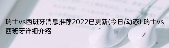 瑞士vs西班牙消息推荐2022已更新(今日/动态) 瑞士vs西班牙详细介绍