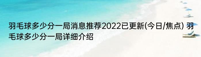 羽毛球多少分一局消息推荐2022已更新(今日/焦点) 羽毛球多少分一局详细介绍