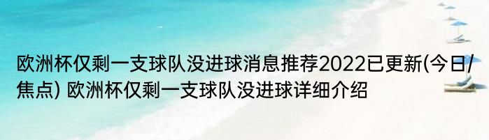 欧洲杯仅剩一支球队没进球消息推荐2022已更新(今日/焦点) 欧洲杯仅剩一支球队没进球详细介绍