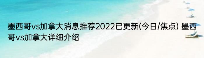 墨西哥vs加拿大消息推荐2022已更新(今日/焦点) 墨西哥vs加拿大详细介绍