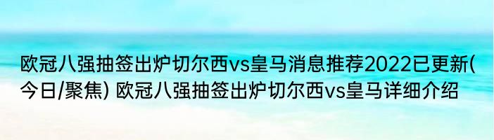 欧冠八强抽签出炉切尔西vs皇马消息推荐2022已更新(今日/聚焦) 欧冠八强抽签出炉切尔西vs皇马详细介绍