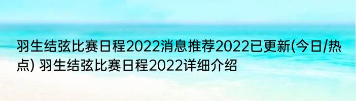 羽生结弦比赛日程2022消息推荐2022已更新(今日/热点) 羽生结弦比赛日程2022详细介绍