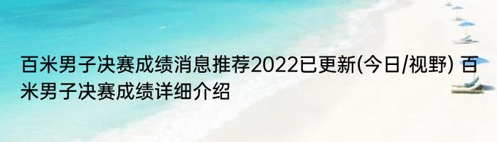 百米男子决赛成绩消息推荐2022已更新(今日/视野) 百米男子决赛成绩详细介绍