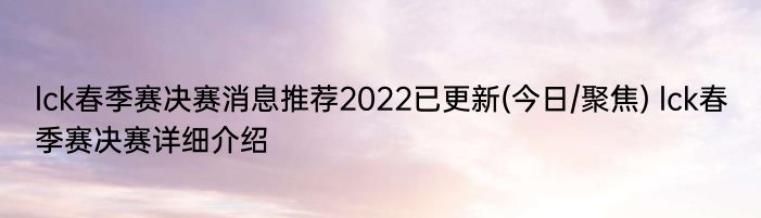 lck春季赛决赛消息推荐2022已更新(今日/聚焦) lck春季赛决赛详细介绍