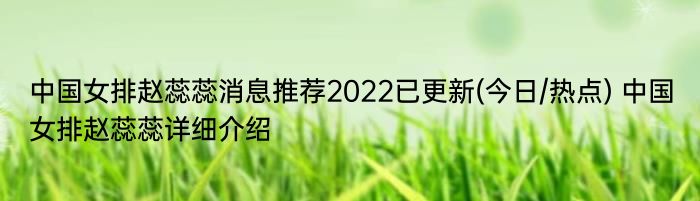 中国女排赵蕊蕊消息推荐2022已更新(今日/热点) 中国女排赵蕊蕊详细介绍