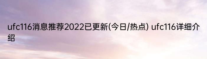 ufc116消息推荐2022已更新(今日/热点) ufc116详细介绍