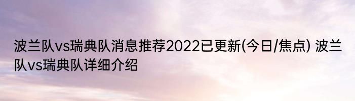 波兰队vs瑞典队消息推荐2022已更新(今日/焦点) 波兰队vs瑞典队详细介绍