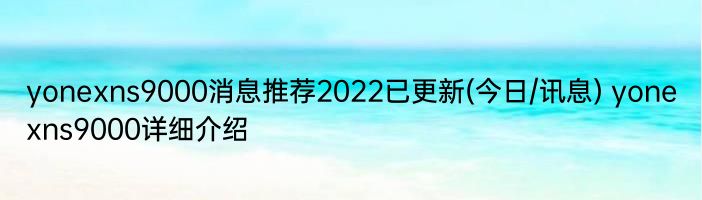 yonexns9000消息推荐2022已更新(今日/讯息) yonexns9000详细介绍