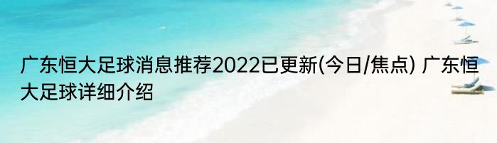 广东恒大足球消息推荐2022已更新(今日/焦点) 广东恒大足球详细介绍