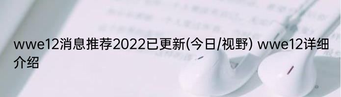 wwe12消息推荐2022已更新(今日/视野) wwe12详细介绍