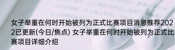 女子举重在何时开始被列为正式比赛项目消息推荐2022已更新(今日/焦点) 女子举重在何时开始被列为正式比赛项目详细介绍