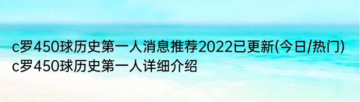 c罗450球历史第一人消息推荐2022已更新(今日/热门) c罗450球历史第一人详细介绍