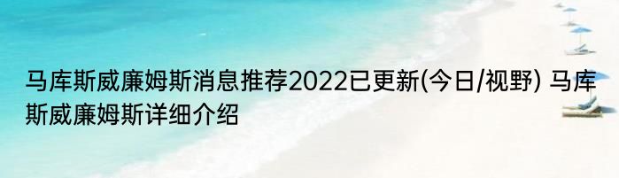 马库斯威廉姆斯消息推荐2022已更新(今日/视野) 马库斯威廉姆斯详细介绍