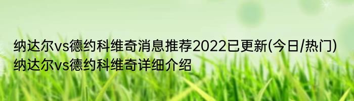 纳达尔vs德约科维奇消息推荐2022已更新(今日/热门) 纳达尔vs德约科维奇详细介绍