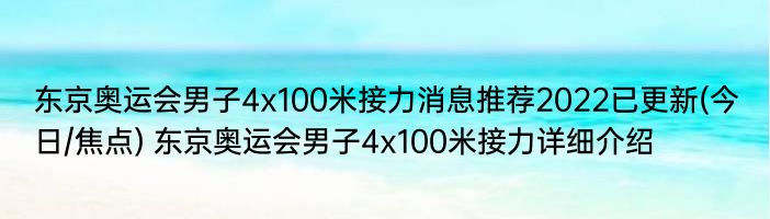 东京奥运会男子4x100米接力消息推荐2022已更新(今日/焦点) 东京奥运会男子4x100米接力详细介绍